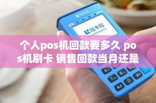 个人pos机回款要多久 pos机刷卡 销售回款当月还是次月