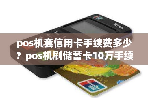 pos机套信用卡手续费多少？pos机刷储蓄卡10万手续费
