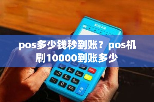 pos多少钱秒到账？pos机刷10000到账多少
