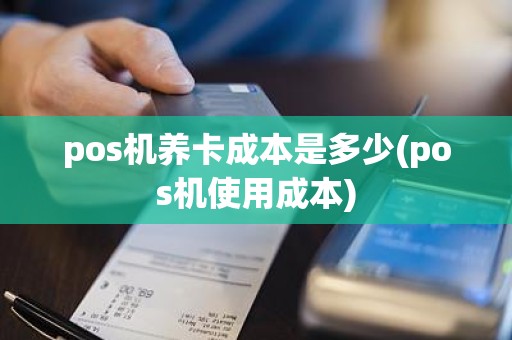 pos机养卡成本是多少(pos机使用成本)