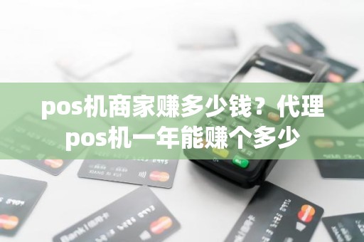 pos机商家赚多少钱？代理pos机一年能赚个多少