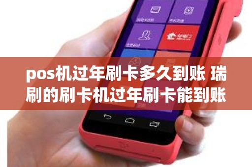 pos机过年刷卡多久到账 瑞刷的刷卡机过年刷卡能到账吗