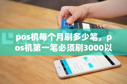 pos机每个月刷多少笔，pos机第一笔必须刷3000以上吗