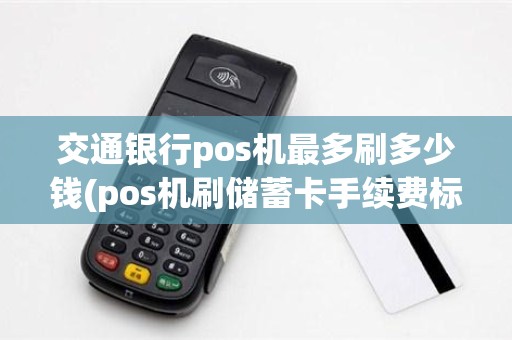 交通银行pos机最多刷多少钱(pos机刷储蓄卡手续费标准)