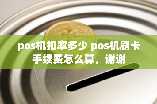 pos机扣率多少 pos机刷卡手续费怎么算，谢谢