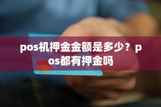 pos机押金金额是多少？pos都有押金吗