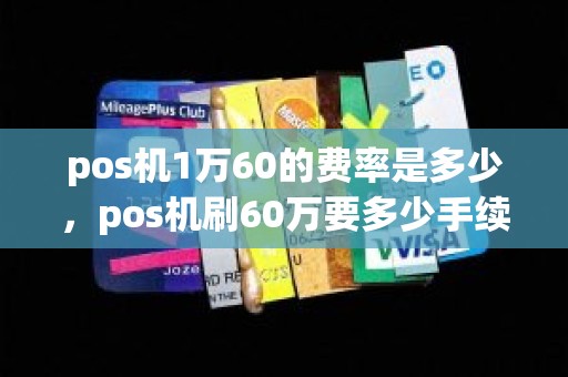 pos机1万60的费率是多少，pos机刷60万要多少手续费