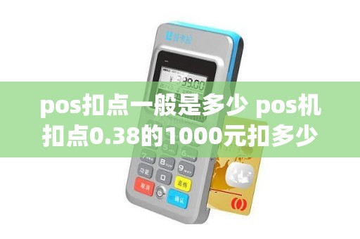 pos扣点一般是多少 pos机扣点0.38的1000元扣多少钱不太明白其中的关系