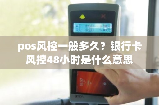 pos风控一般多久？银行卡风控48小时是什么意思