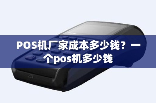 POS机厂家成本多少钱？一个pos机多少钱