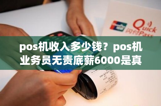 pos机收入多少钱？pos机业务员无责底薪6000是真的吗