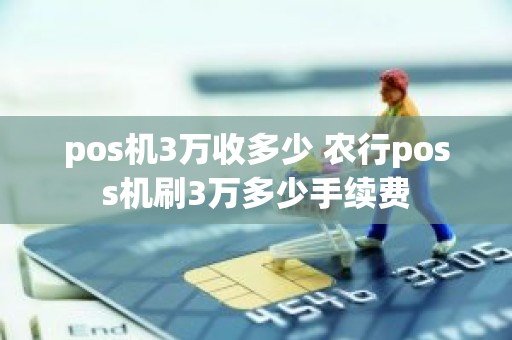 pos机3万收多少 农行poss机刷3万多少手续费
