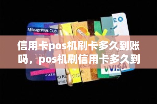 信用卡pos机刷卡多久到账吗，pos机刷信用卡多久到账