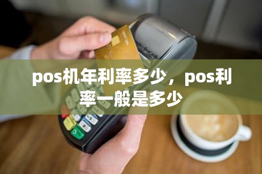 pos机年利率多少，pos利率一般是多少