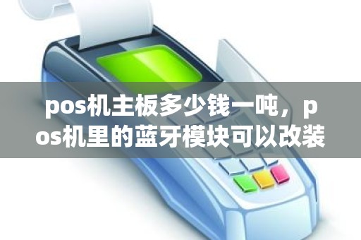 pos机主板多少钱一吨，pos机里的蓝牙模块可以改装吗