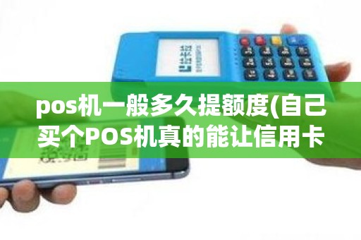 pos机一般多久提额度(自己买个POS机真的能让信用卡提额吗)