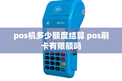 pos机多少额度结算 pos刷卡有限额吗