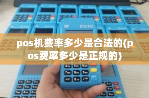 pos机费率多少是合法的(pos费率多少是正规的)