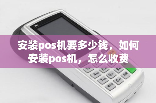安装pos机要多少钱，如何安装pos机，怎么收费