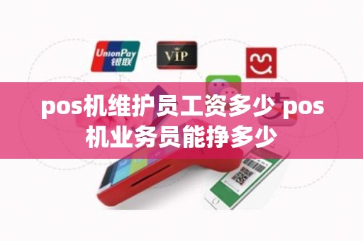pos机维护员工资多少 pos机业务员能挣多少