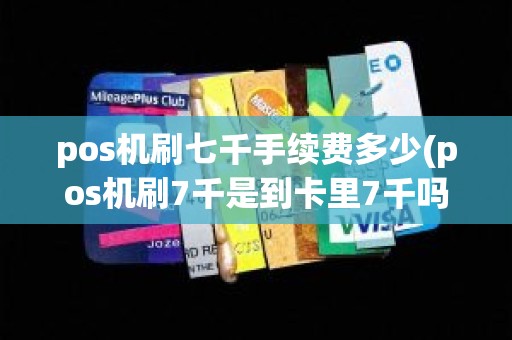 pos机刷七千手续费多少(pos机刷7千是到卡里7千吗)