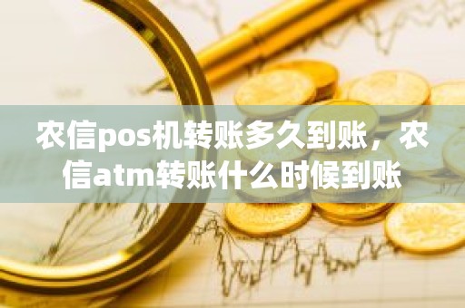 农信pos机转账多久到账，农信atm转账什么时候到账