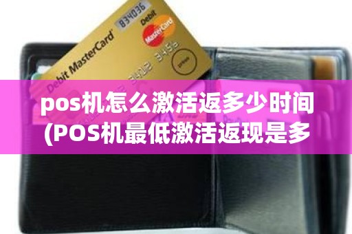 pos机怎么激活返多少时间(POS机最低激活返现是多少)