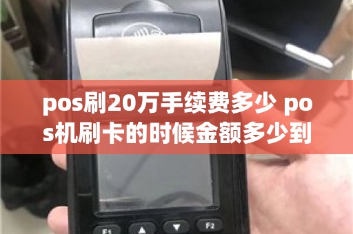 pos刷20万手续费多少 pos机刷卡的时候金额多少到多少手续费是20元具体扣费是怎么规定的