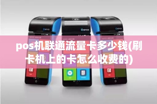 pos机联通流量卡多少钱(刷卡机上的卡怎么收费的)