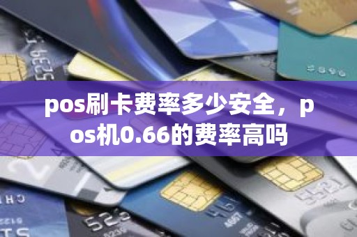 pos刷卡费率多少安全，pos机0.66的费率高吗