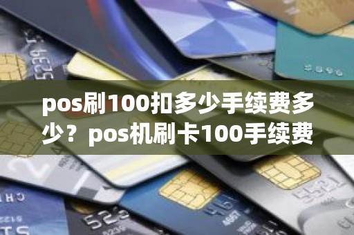pos刷100扣多少手续费多少？pos机刷卡100手续费为什么几元