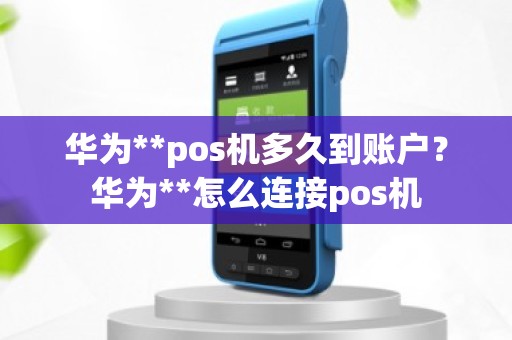 华为**pos机多久到账户？华为**怎么连接pos机