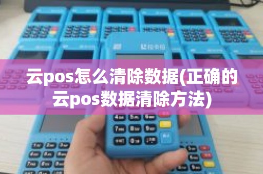 云pos怎么清除数据(正确的云pos数据清除方法)