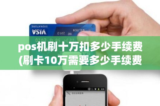 pos机刷十万扣多少手续费(刷卡10万需要多少手续费)