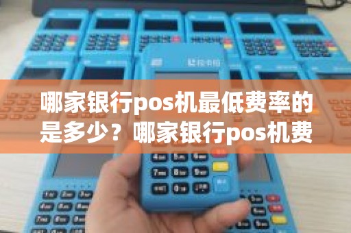 哪家银行pos机最低费率的是多少？哪家银行pos机费率最低