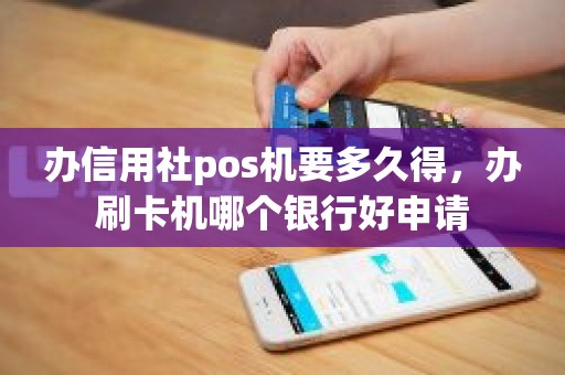 办信用社pos机要多久得，办刷卡机哪个银行好申请