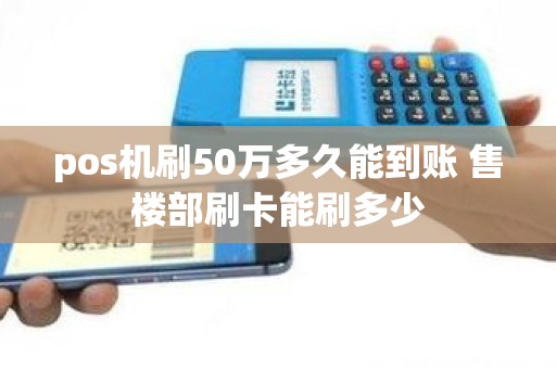 pos机刷50万多久能到账 售楼部刷卡能刷多少