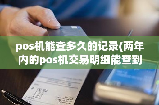 pos机能查多久的记录(两年内的pos机交易明细能查到吗)