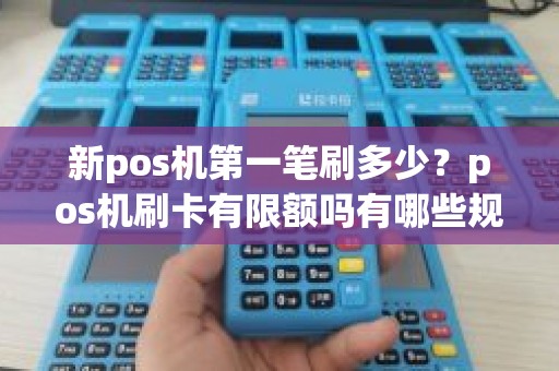 新pos机第一笔刷多少？pos机刷卡有限额吗有哪些规定
