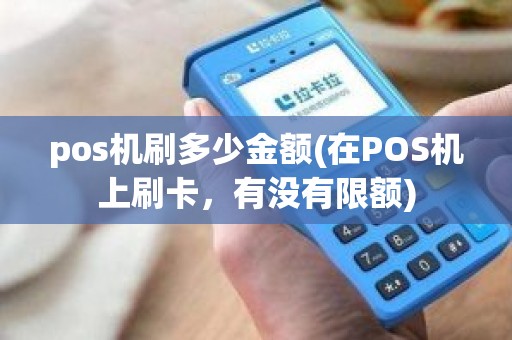 pos机刷多少金额(在POS机上刷卡，有没有限额)