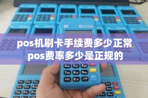 pos机刷卡手续费多少正常 pos费率多少是正规的