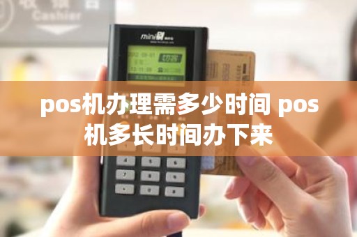 pos机办理需多少时间 pos机多长时间办下来