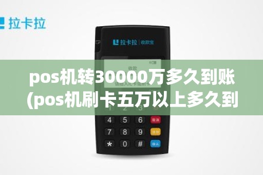 pos机转30000万多久到账(pos机刷卡五万以上多久到账)