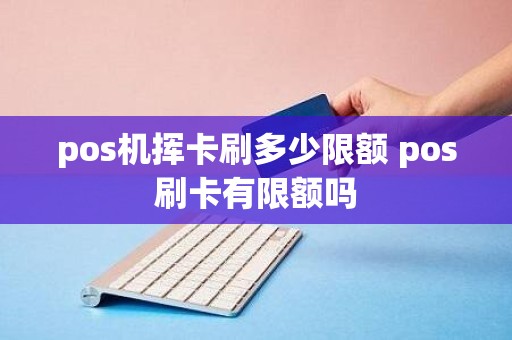 pos机挥卡刷多少限额 pos刷卡有限额吗