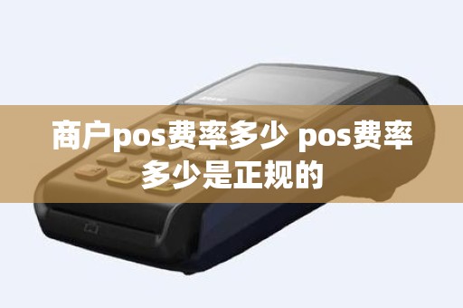 商户pos费率多少 pos费率多少是正规的