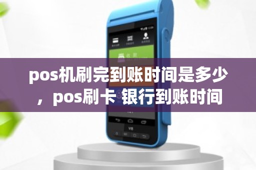 pos机刷完到账时间是多少，pos刷卡 银行到账时间