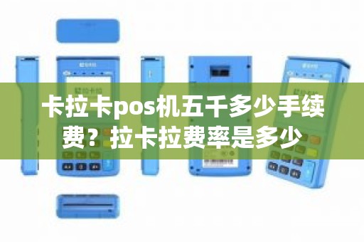 卡拉卡pos机五千多少手续费？拉卡拉费率是多少
