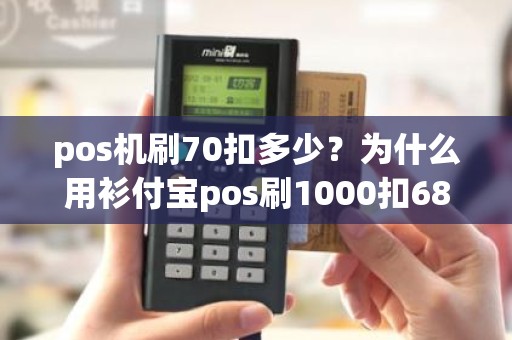 pos机刷70扣多少？为什么用衫付宝pos刷1000扣68元