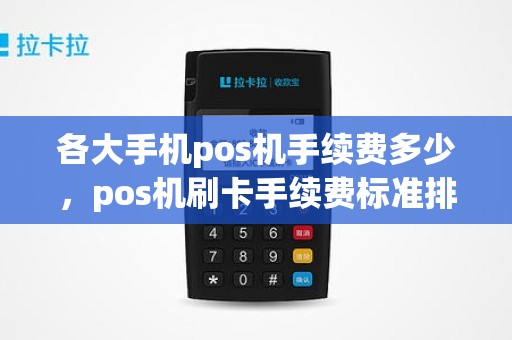 各大手机pos机手续费多少，pos机刷卡手续费标准排行榜2020