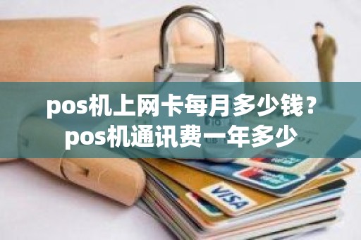 pos机上网卡每月多少钱？pos机通讯费一年多少